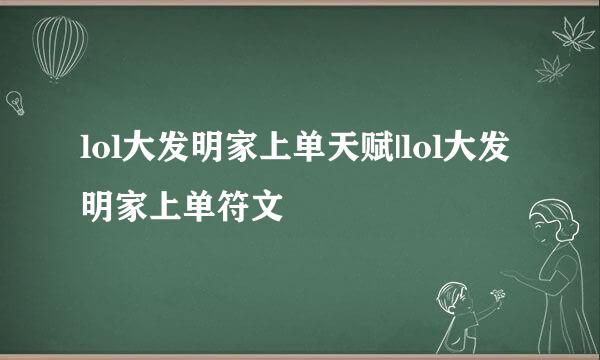 lol大发明家上单天赋|lol大发明家上单符文
