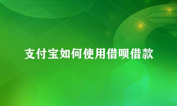 支付宝如何使用借呗借款