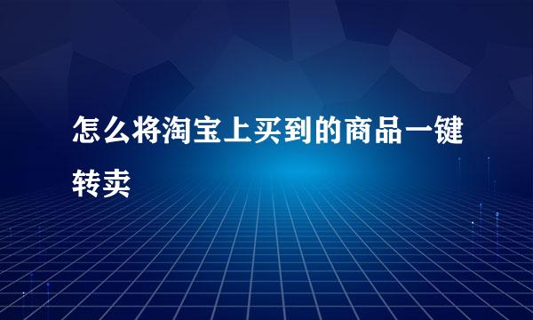 怎么将淘宝上买到的商品一键转卖