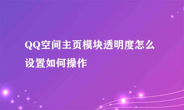 QQ空间主页模块透明度怎么设置如何操作