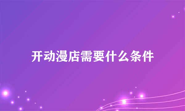 开动漫店需要什么条件