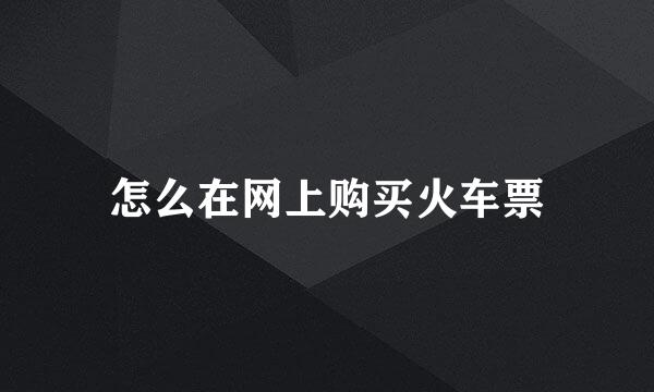 怎么在网上购买火车票