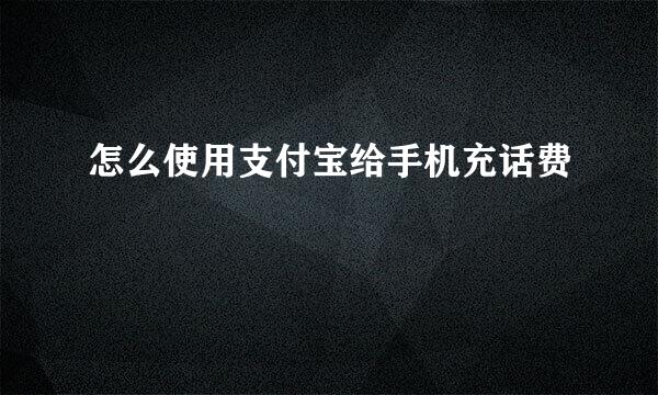 怎么使用支付宝给手机充话费