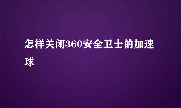 怎样关闭360安全卫士的加速球