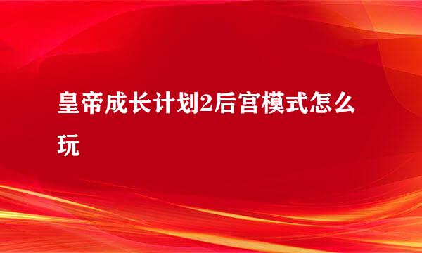 皇帝成长计划2后宫模式怎么玩