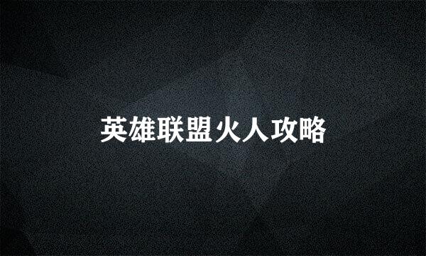 英雄联盟火人攻略