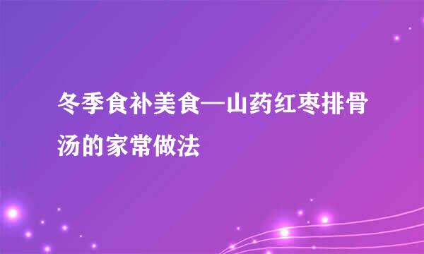 冬季食补美食—山药红枣排骨汤的家常做法