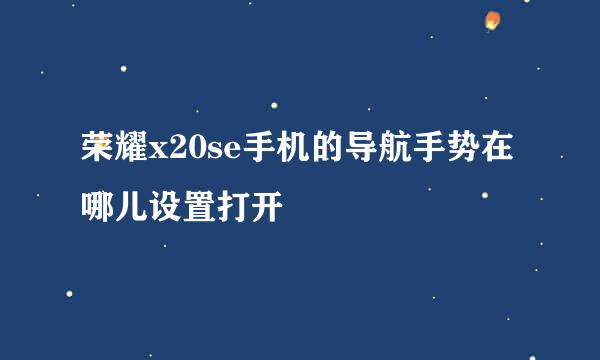 荣耀x20se手机的导航手势在哪儿设置打开