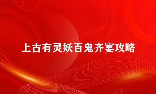 上古有灵妖百鬼齐宴攻略