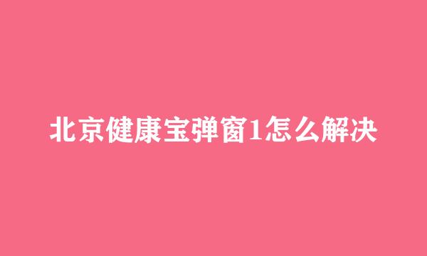北京健康宝弹窗1怎么解决