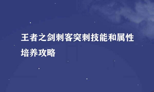 王者之剑刺客突刺技能和属性培养攻略
