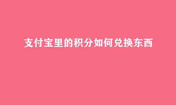 支付宝里的积分如何兑换东西