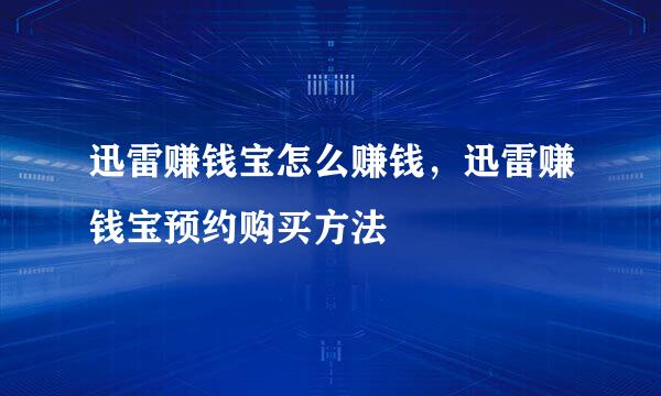 迅雷赚钱宝怎么赚钱，迅雷赚钱宝预约购买方法