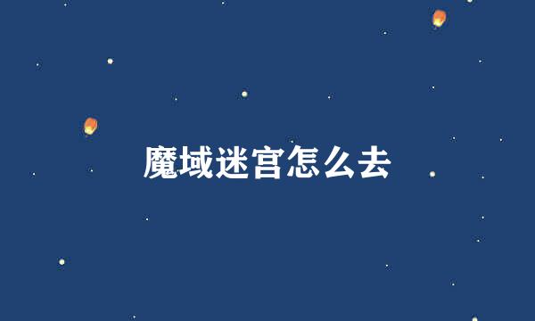 魔域迷宫怎么去