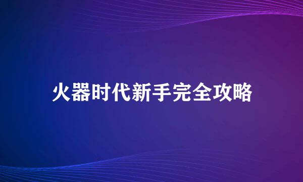 火器时代新手完全攻略