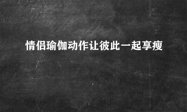 情侣瑜伽动作让彼此一起享瘦