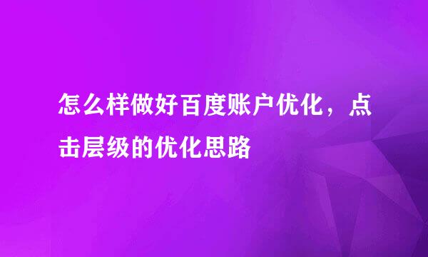 怎么样做好百度账户优化，点击层级的优化思路
