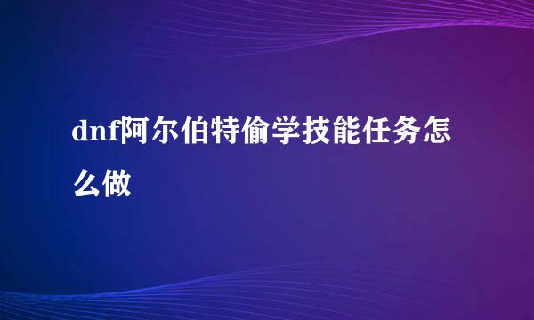 dnf阿尔伯特偷学技能任务怎么做