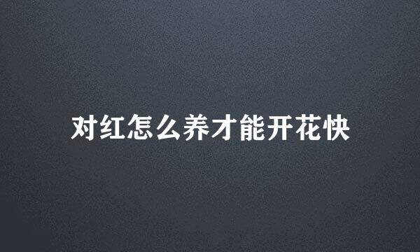 对红怎么养才能开花快
