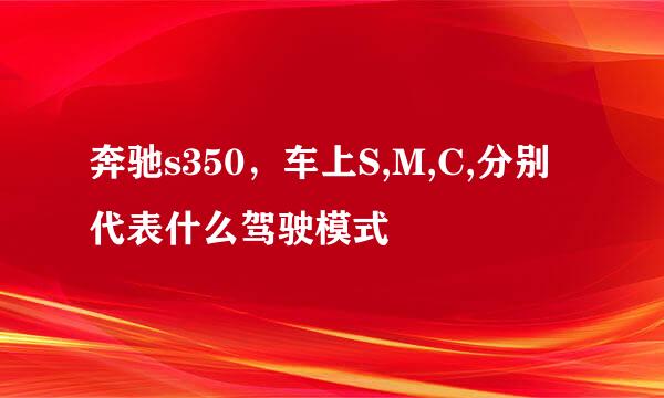 奔驰s350，车上S,M,C,分别代表什么驾驶模式
