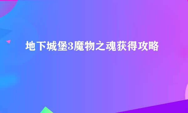 地下城堡3魔物之魂获得攻略