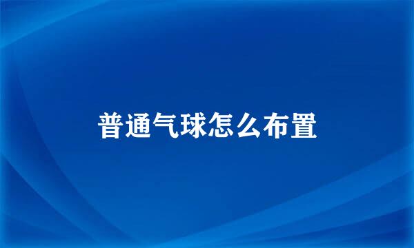 普通气球怎么布置