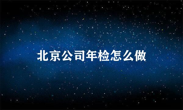 北京公司年检怎么做