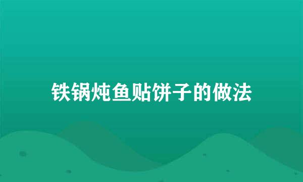 铁锅炖鱼贴饼子的做法