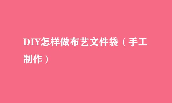 DIY怎样做布艺文件袋（手工制作）