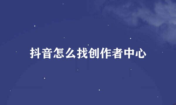 抖音怎么找创作者中心