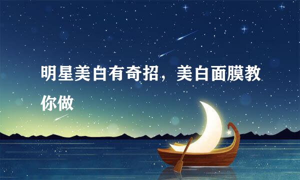 明星美白有奇招，美白面膜教你做