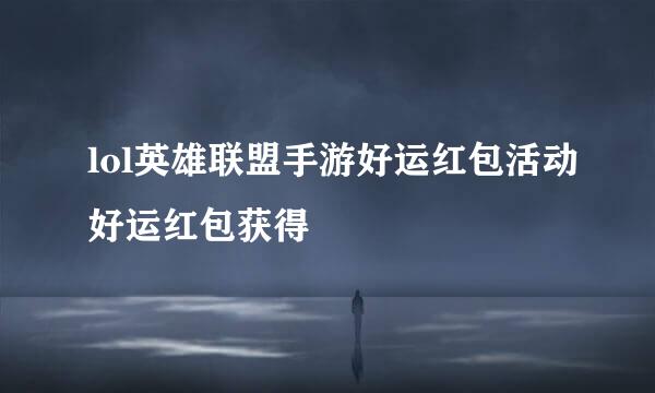 lol英雄联盟手游好运红包活动好运红包获得