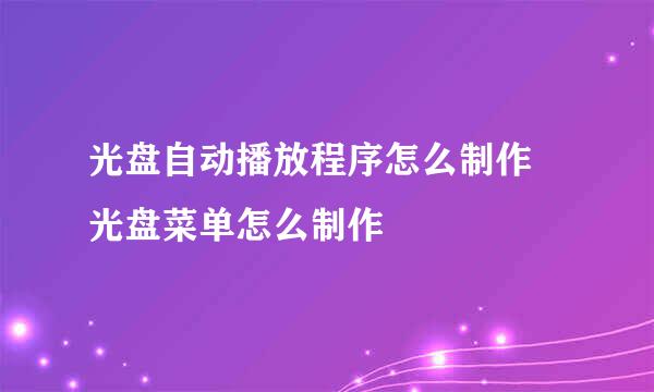 光盘自动播放程序怎么制作 光盘菜单怎么制作