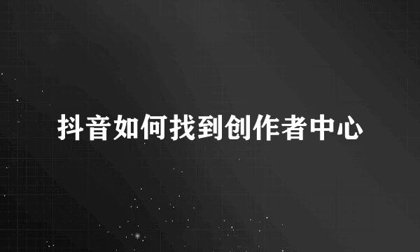 抖音如何找到创作者中心