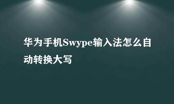华为手机Swype输入法怎么自动转换大写