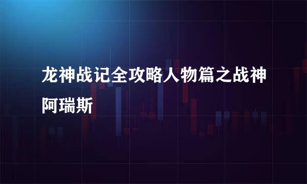 龙神战记全攻略人物篇之战神阿瑞斯
