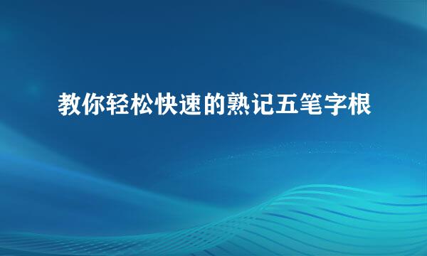教你轻松快速的熟记五笔字根