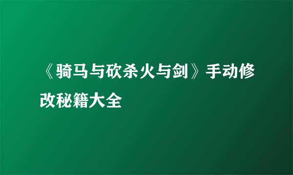 《骑马与砍杀火与剑》手动修改秘籍大全