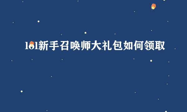 lol新手召唤师大礼包如何领取
