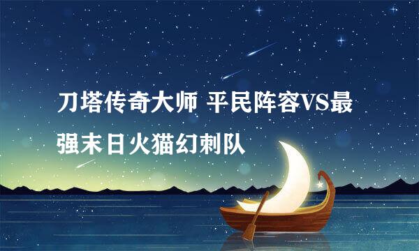 刀塔传奇大师 平民阵容VS最强末日火猫幻刺队