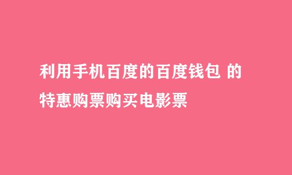 利用手机百度的百度钱包 的特惠购票购买电影票