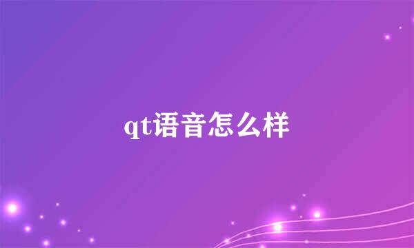 qt语音怎么样