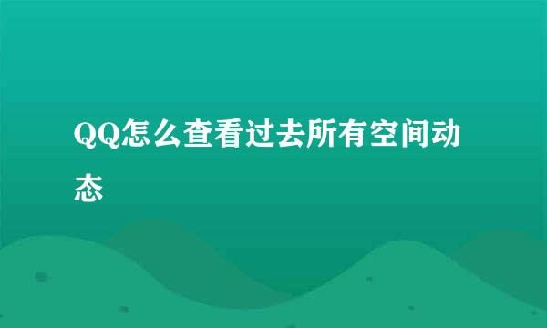 QQ怎么查看过去所有空间动态