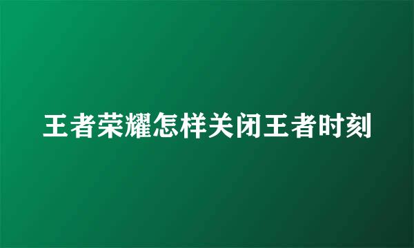 王者荣耀怎样关闭王者时刻