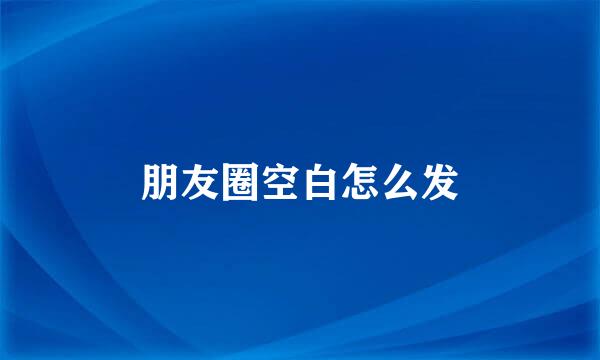 朋友圈空白怎么发