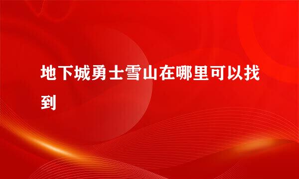 地下城勇士雪山在哪里可以找到