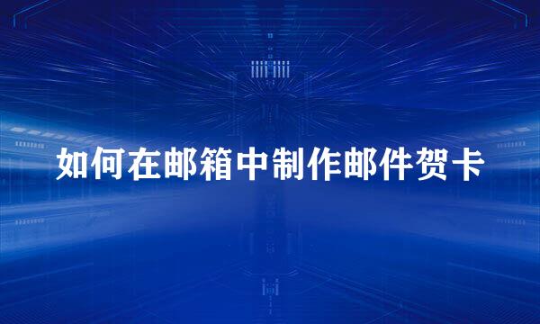 如何在邮箱中制作邮件贺卡