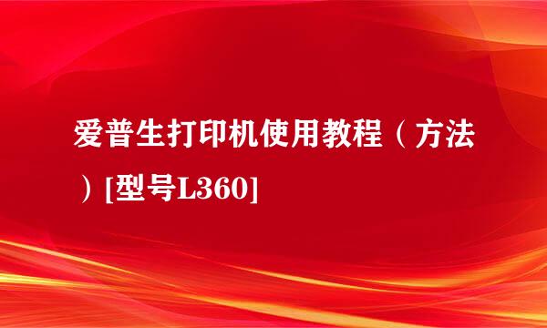 爱普生打印机使用教程（方法）[型号L360]