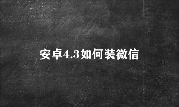 安卓4.3如何装微信