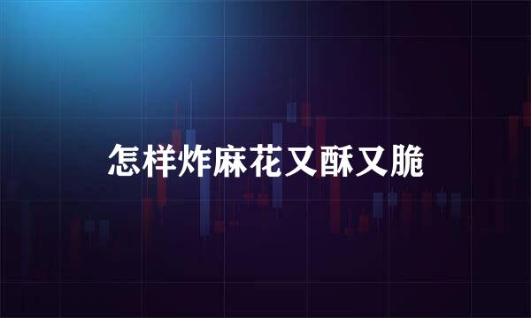 怎样炸麻花又酥又脆